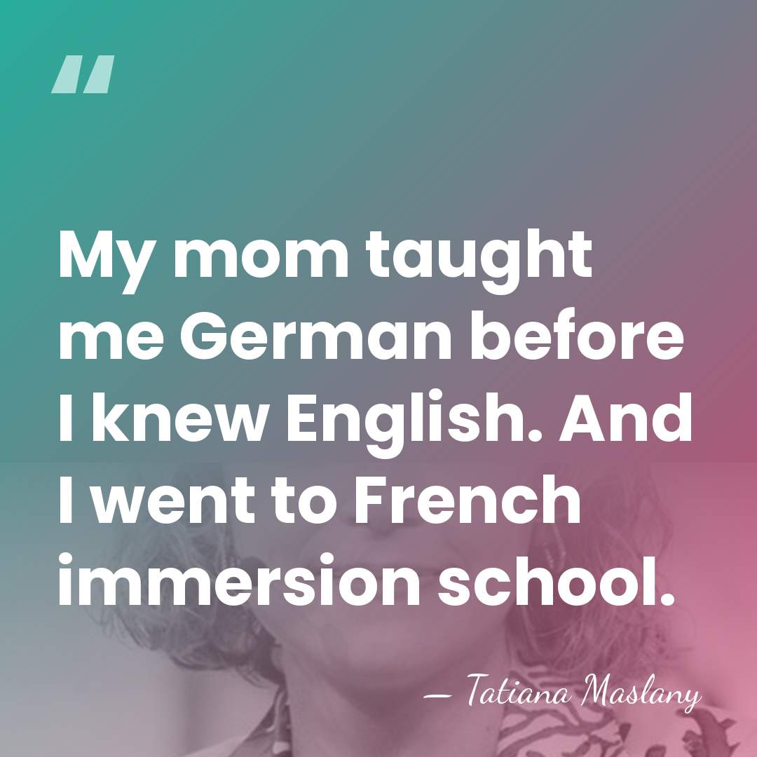 My mom taught me German before I knew English. And I went&hellip; - Tatiana Maslany