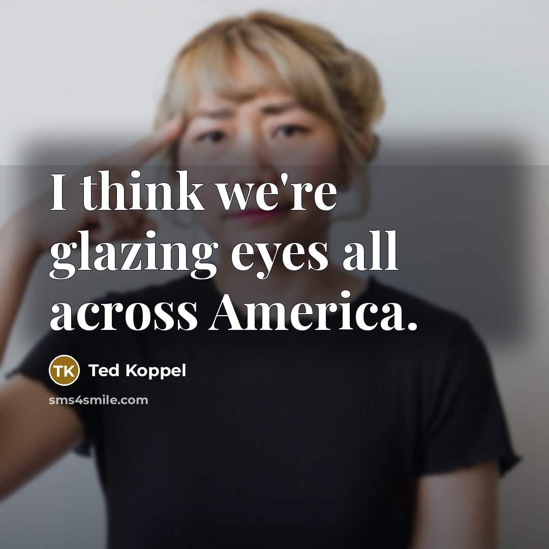 “I think we're glazing eyes all across America.…” quote by Ted Koppel
