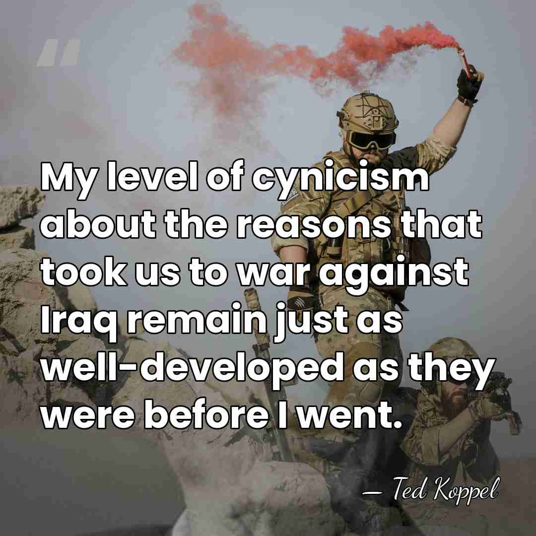 My level of cynicism about the reasons that took us to war&hellip; - Ted Koppel