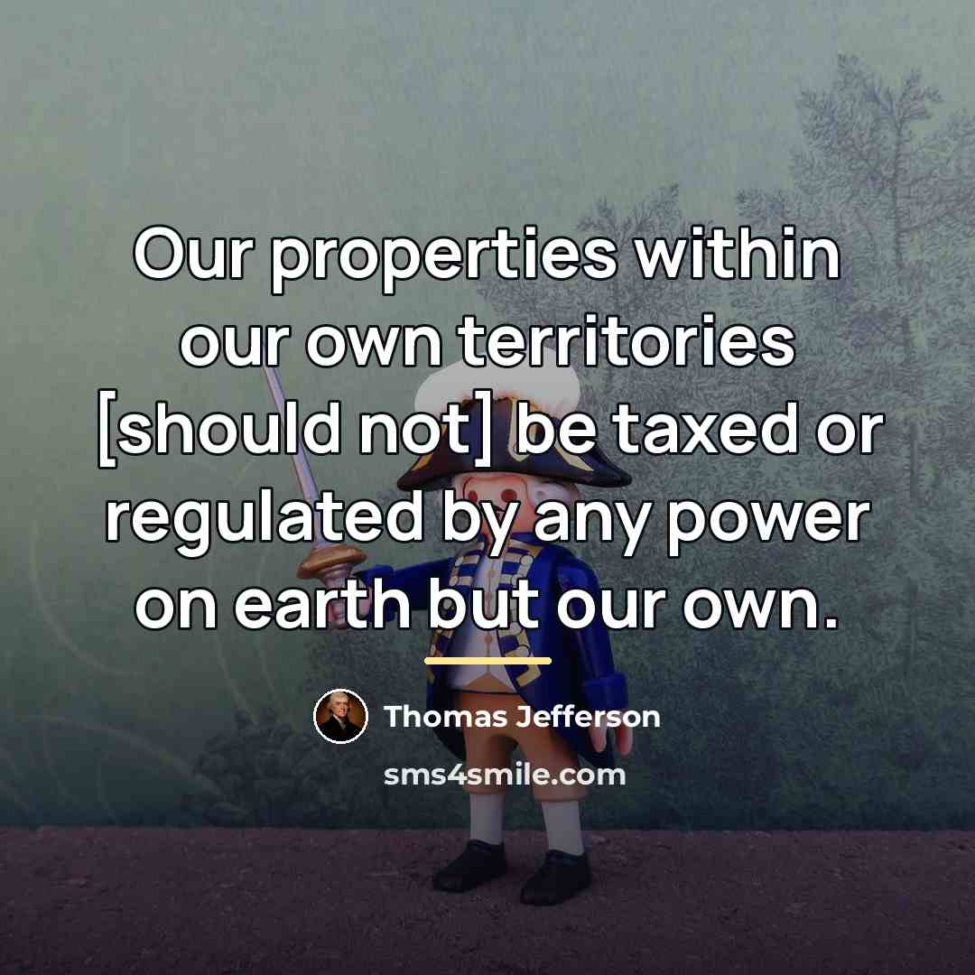“Our properties within our own territories [should not] be taxed…” quote by Thomas Jefferson