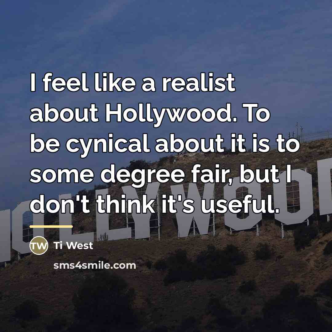 “I feel like a realist about Hollywood. To be cynical…” quote by Ti West