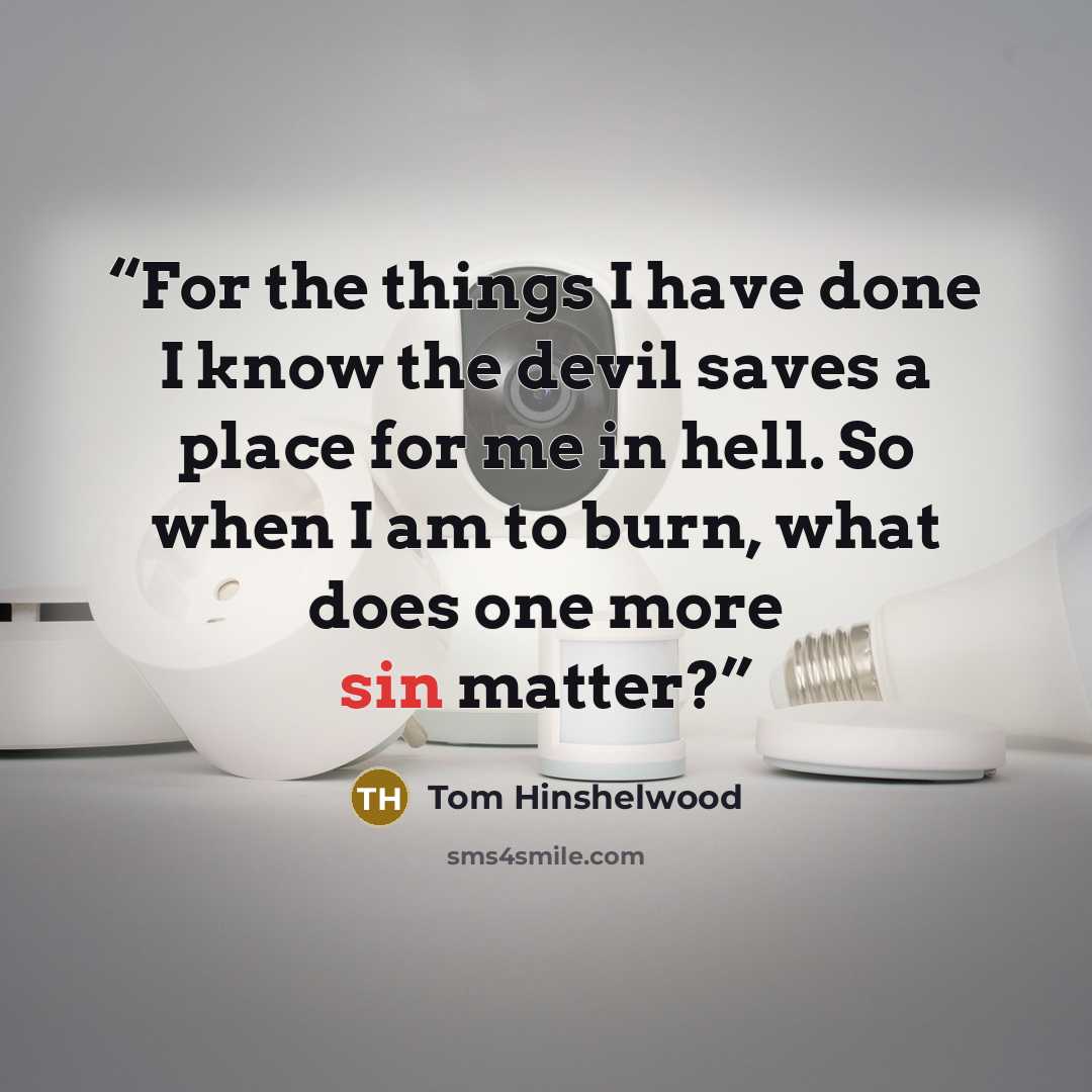 “For the things I have done I know the devil saves a place for me in hell. So when I am to burn, what does one more sin matter?” quote by Tom Hinshelwood