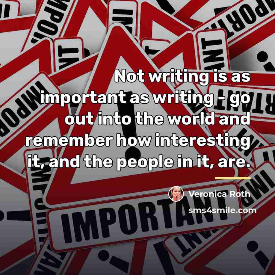 “Not writing is as important as writing - go out…” quote by Veronica Roth
