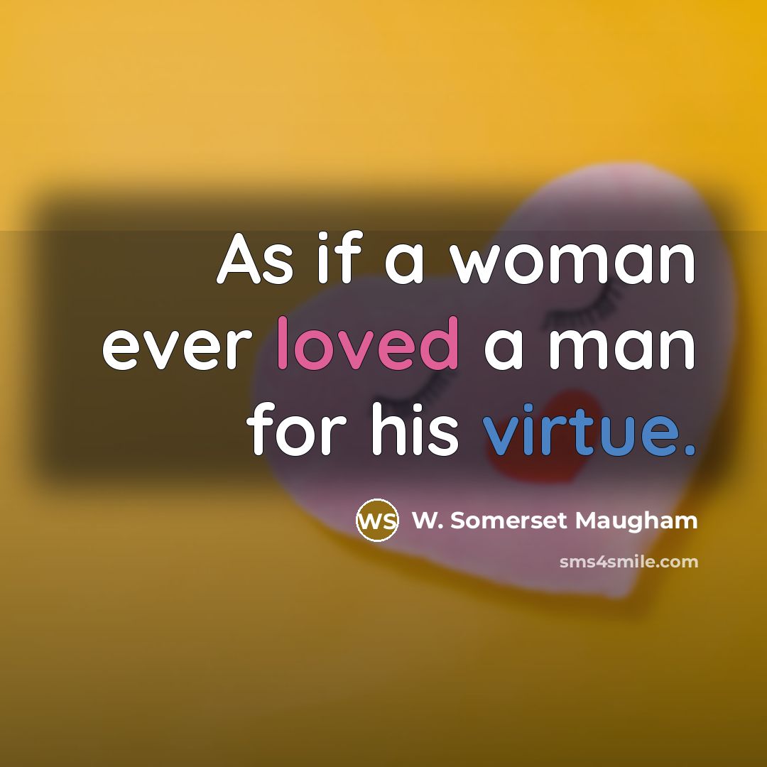 “As if a woman ever loved a man for his virtue.” quote by W. Somerset Maugham