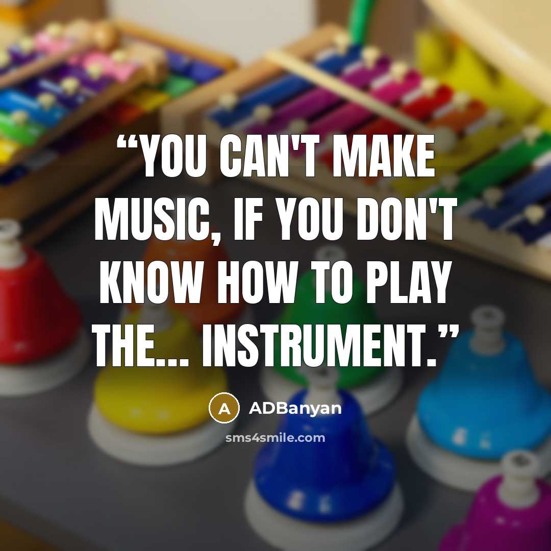 “You can't make music, if you don't know how to play the… instrument.” quote by ADBanyan