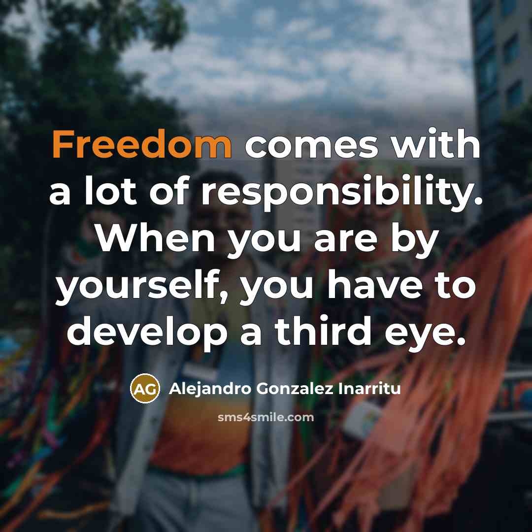 “Freedom comes with a lot of responsibility. When you are…” quote by Alejandro Gonzalez Inarritu