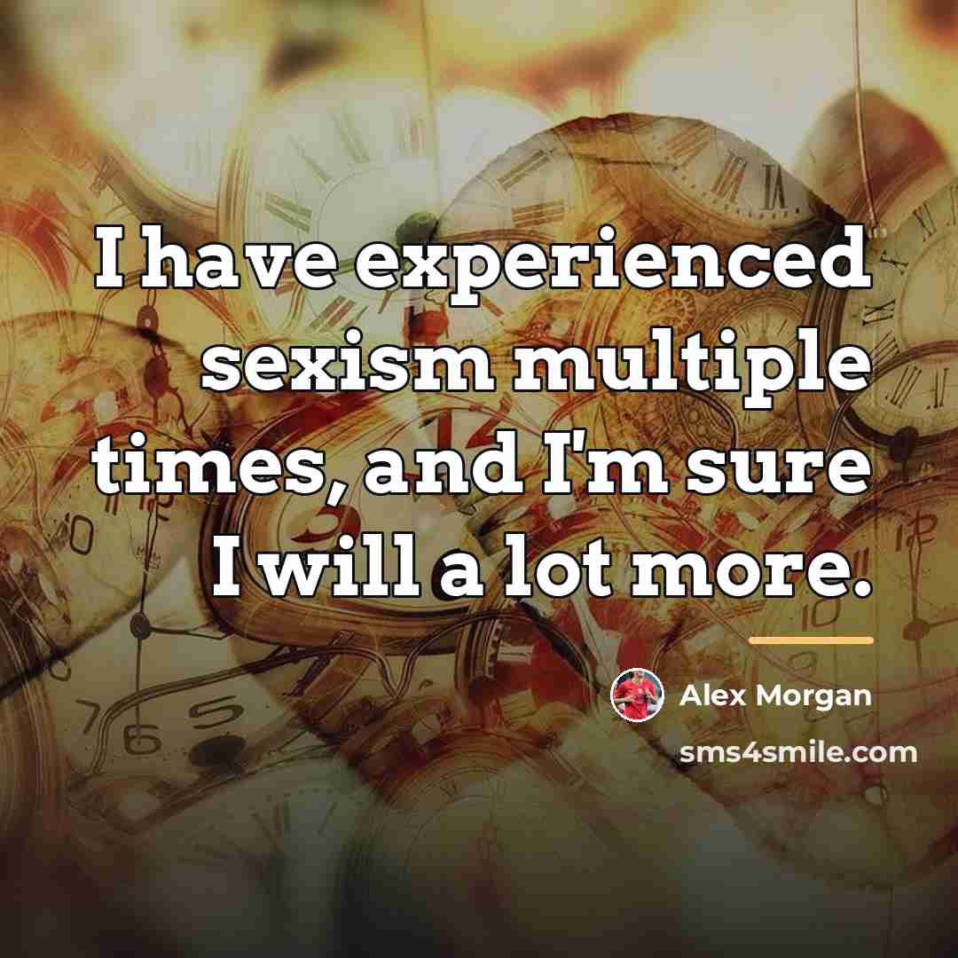 “I have experienced sexism multiple times, and I'm sure I…” quote by Alex Morgan