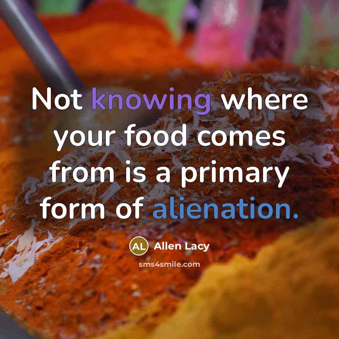 “Not knowing where your food comes from is a primary…” quote by Allen Lacy