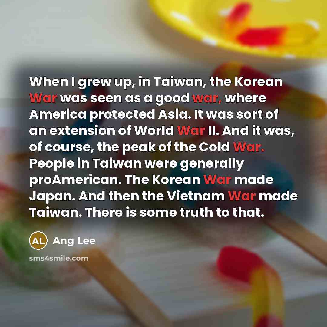 “When I grew up, in Taiwan, the Korean War was…” quote by Ang Lee