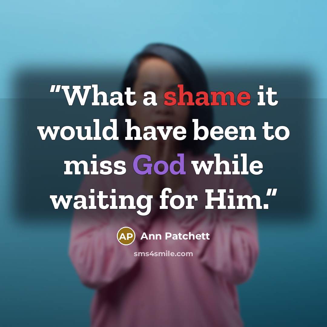 “What a shame it would have been to miss God while waiting for Him.” quote by Ann Patchett