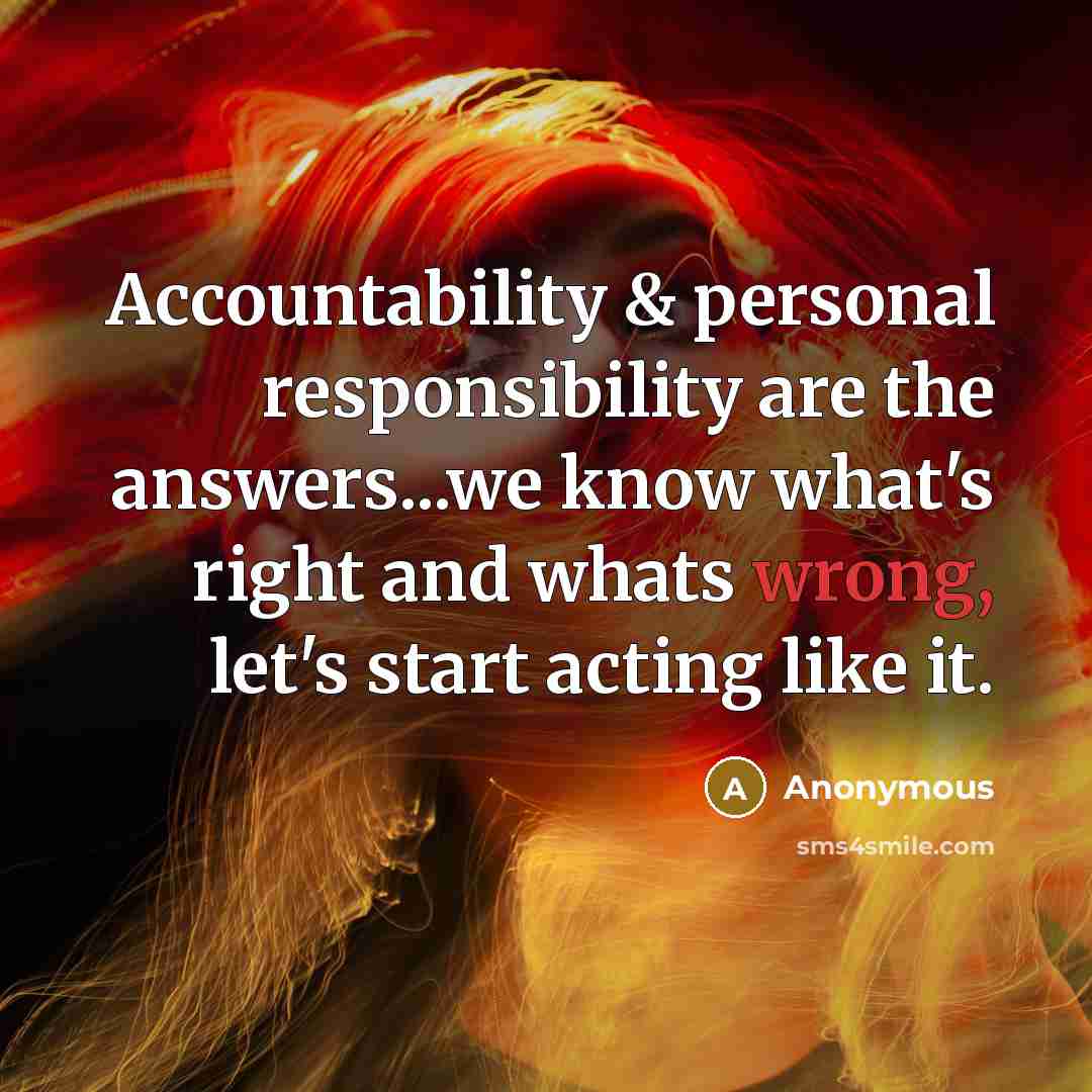 “Accountability & personal responsibility are the answers...we know what's right and whats wrong, let's start acting like it.” quote by Anonymous