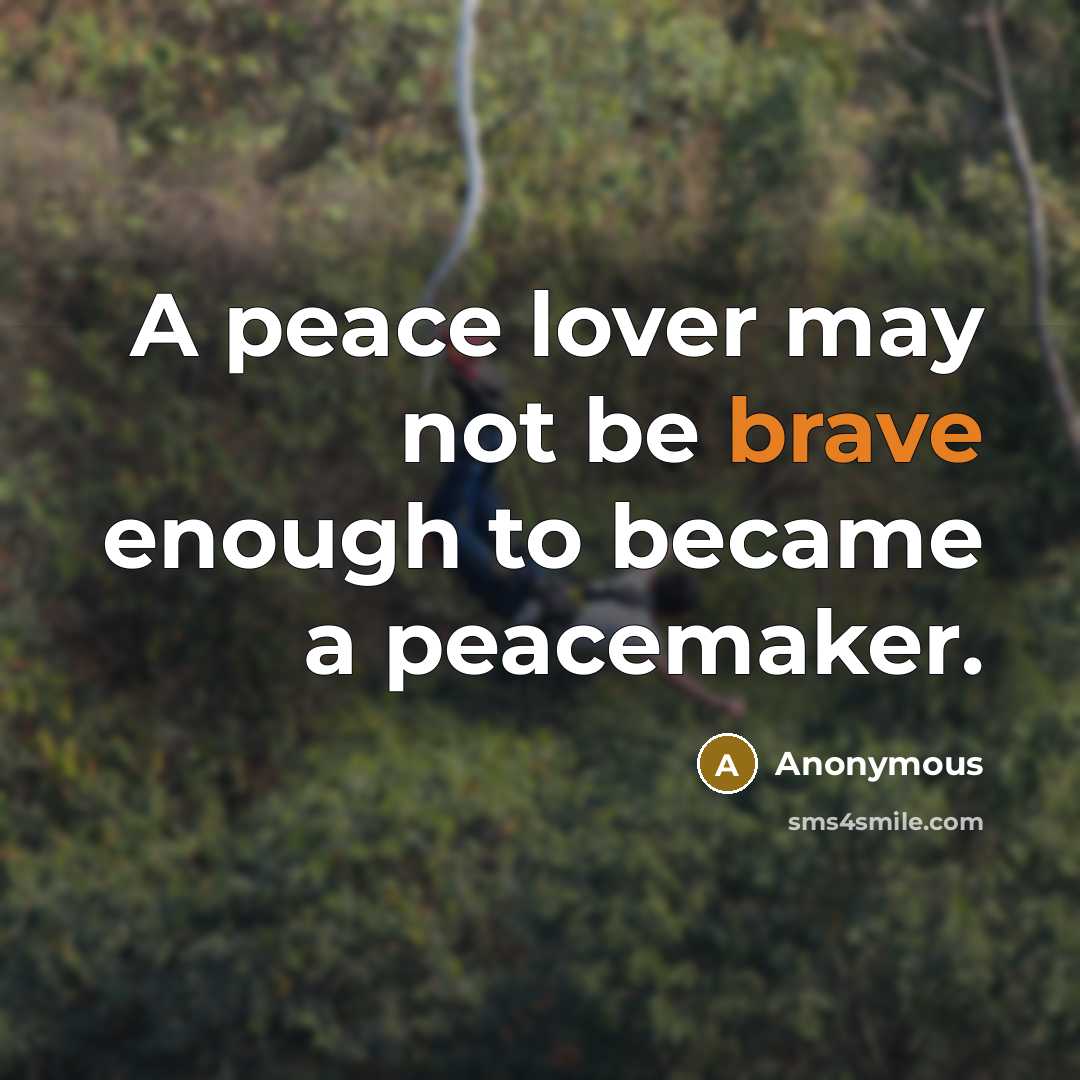 “A peace lover may not be brave enough to became a peacemaker.” quote by Anonymous