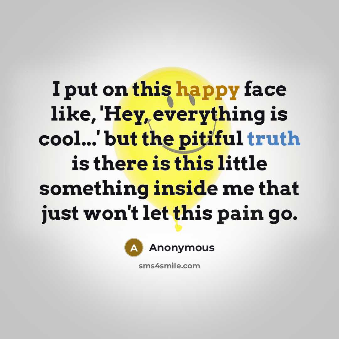 “I put on this happy face like, 'Hey, everything is…” quote by Anonymous