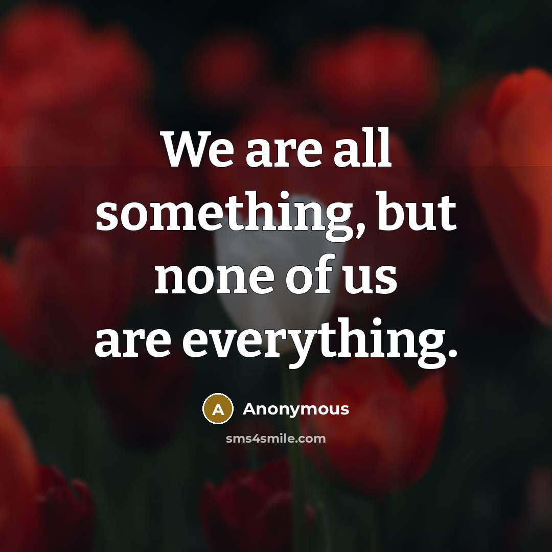 “We are all something, but none of us are everything.…” quote by Anonymous