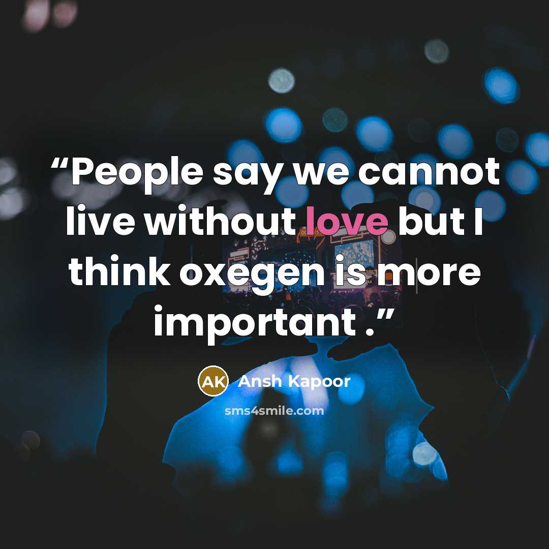 “People say we cannot live without love but I think oxegen is more important .” quote by Ansh Kapoor