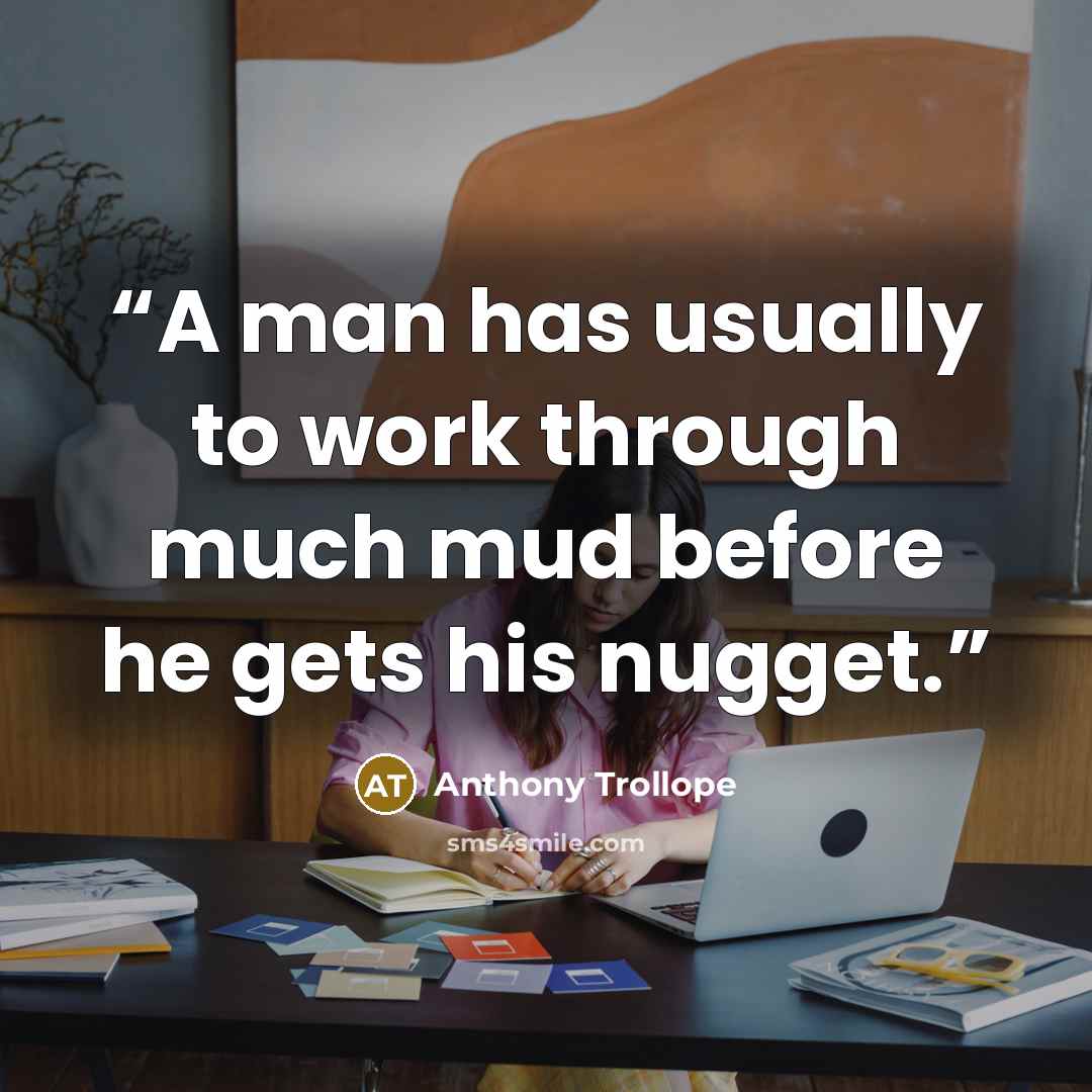 “A man has usually to work through much mud before he gets his nugget.” quote by Anthony Trollope