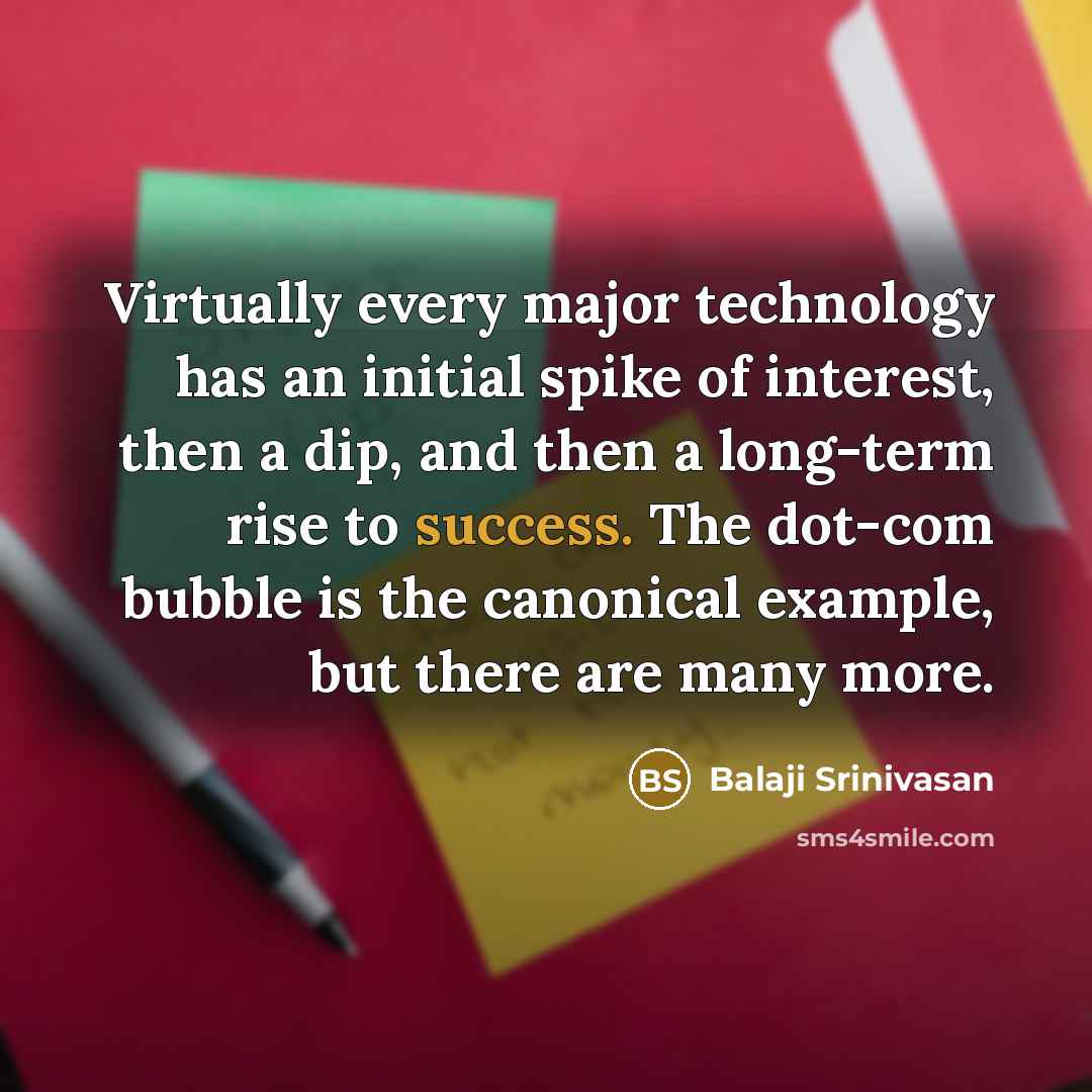 “Virtually every major technology has an initial spike of interest, then a dip, and then a long-term rise to success. The dot-com bubble is the canonical example, but there are many more.” quote by Balaji Srinivasan