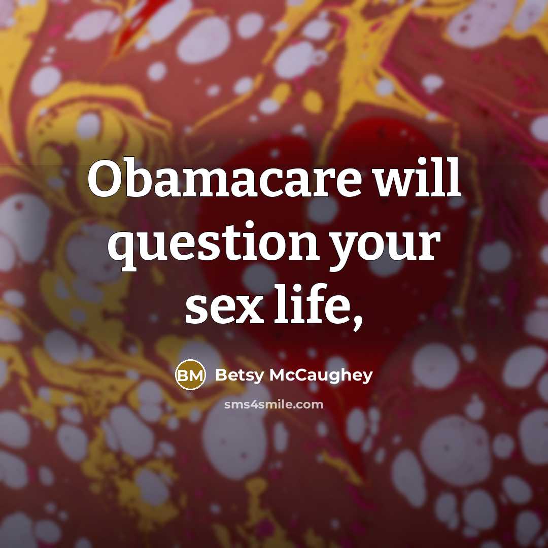 “Obamacare will question your sex life,…” quote by Betsy McCaughey