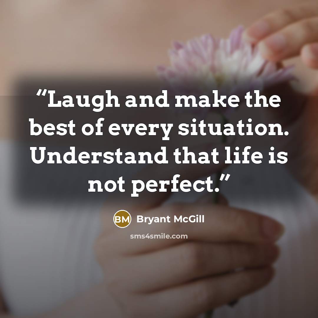“Laugh and make the best of every situation. Understand that life is not perfect.” quote by Bryant McGill