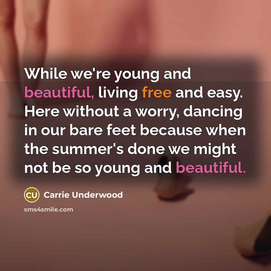 “While we're young and beautiful, living free and easy. Here…” quote by Carrie Underwood