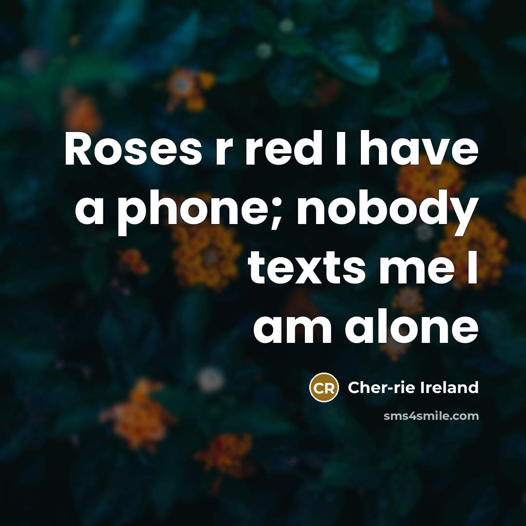 “Roses r red I have a phone; nobody texts me…” quote by Cher-rie Ireland