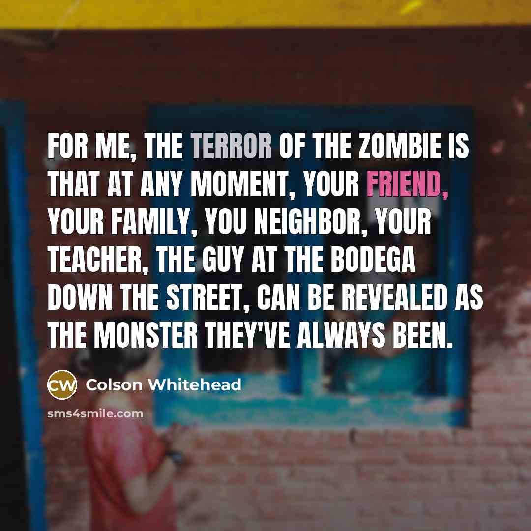 “For me, the terror of the zombie is that at…” quote by Colson Whitehead