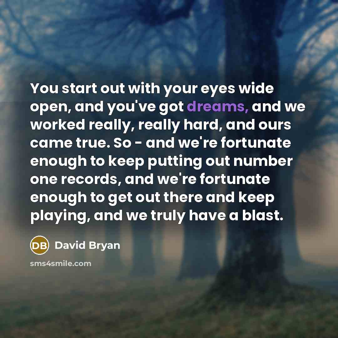 “You start out with your eyes wide open, and you've…” quote by David Bryan