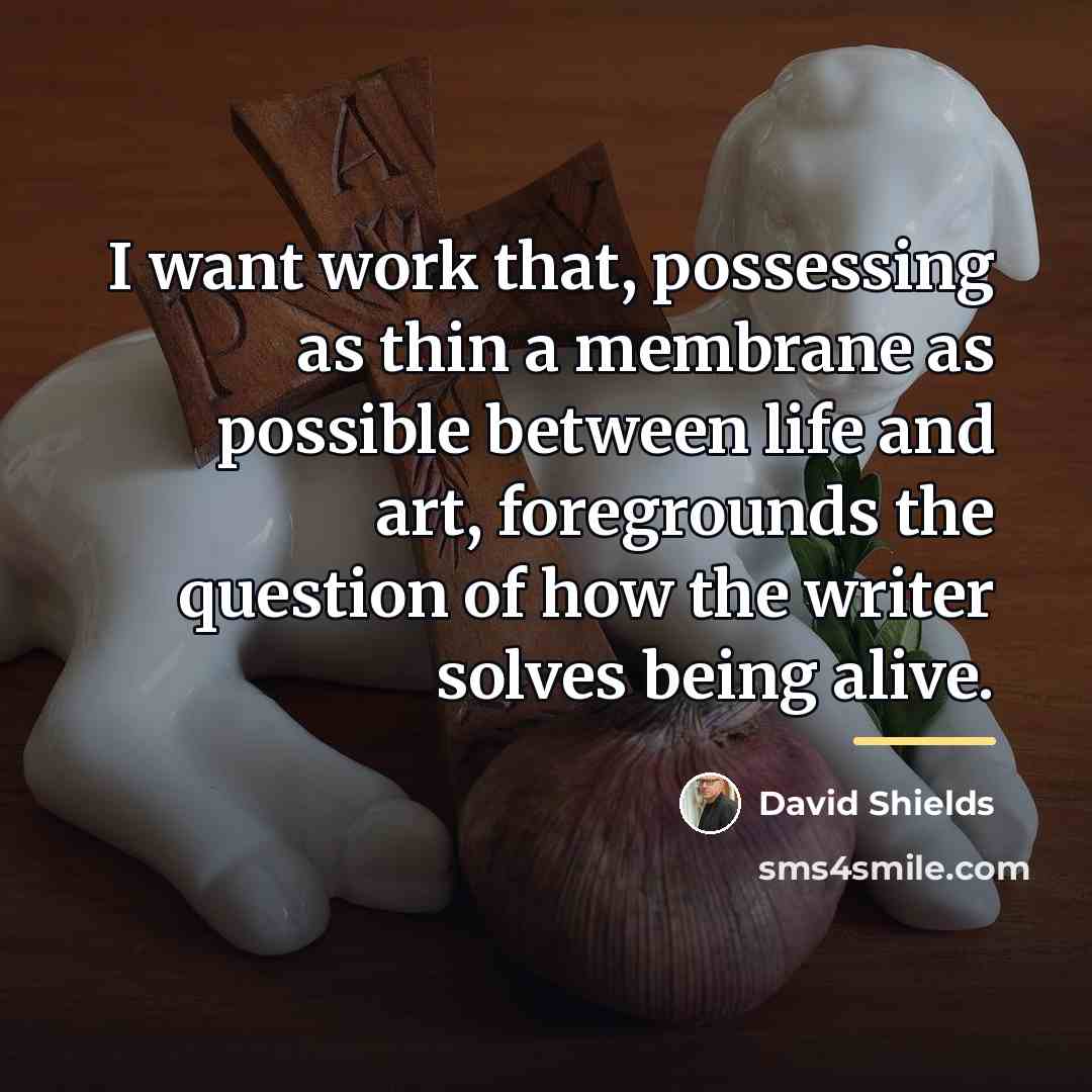 “I want work that, possessing as thin a membrane as…” quote by David Shields