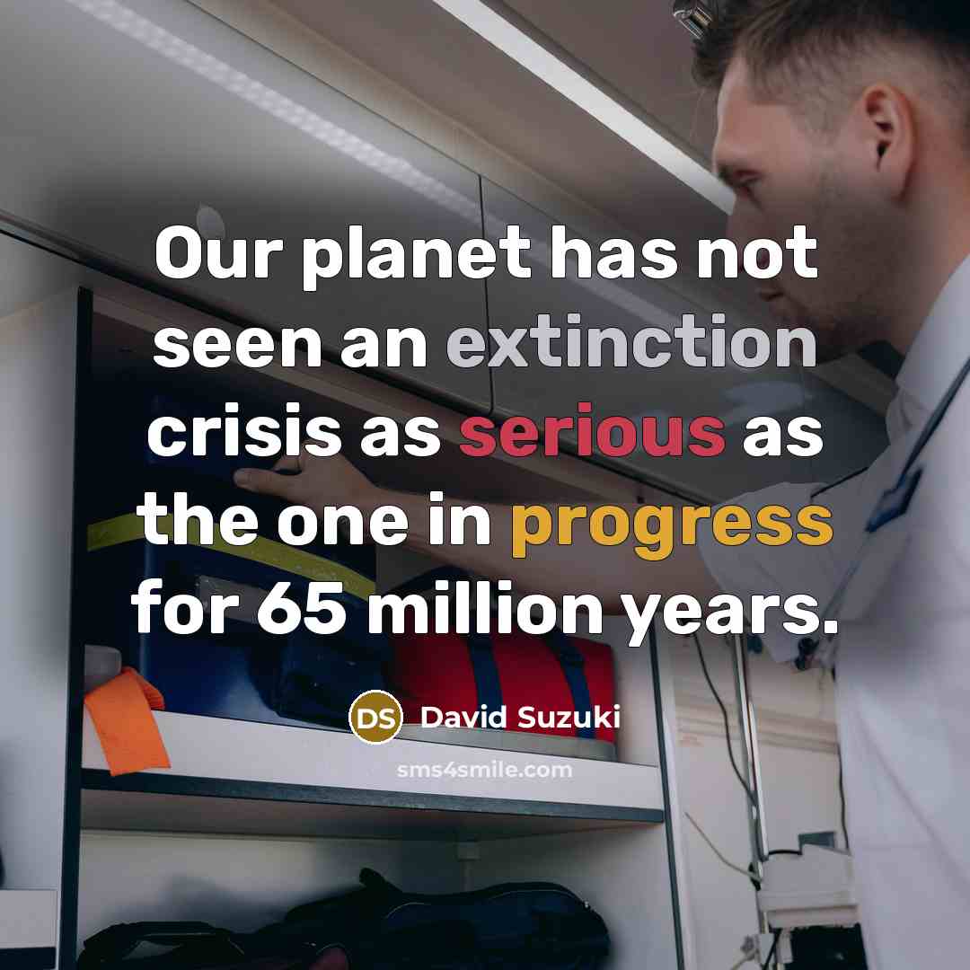 “Our planet has not seen an extinction crisis as serious…” quote by David Suzuki