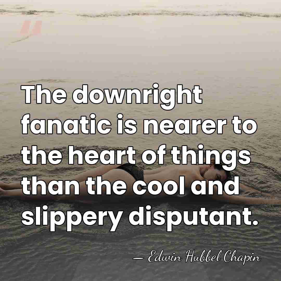 The downright fanatic is nearer to the heart of things than the&hellip; - Edwin Hubbel Chapin