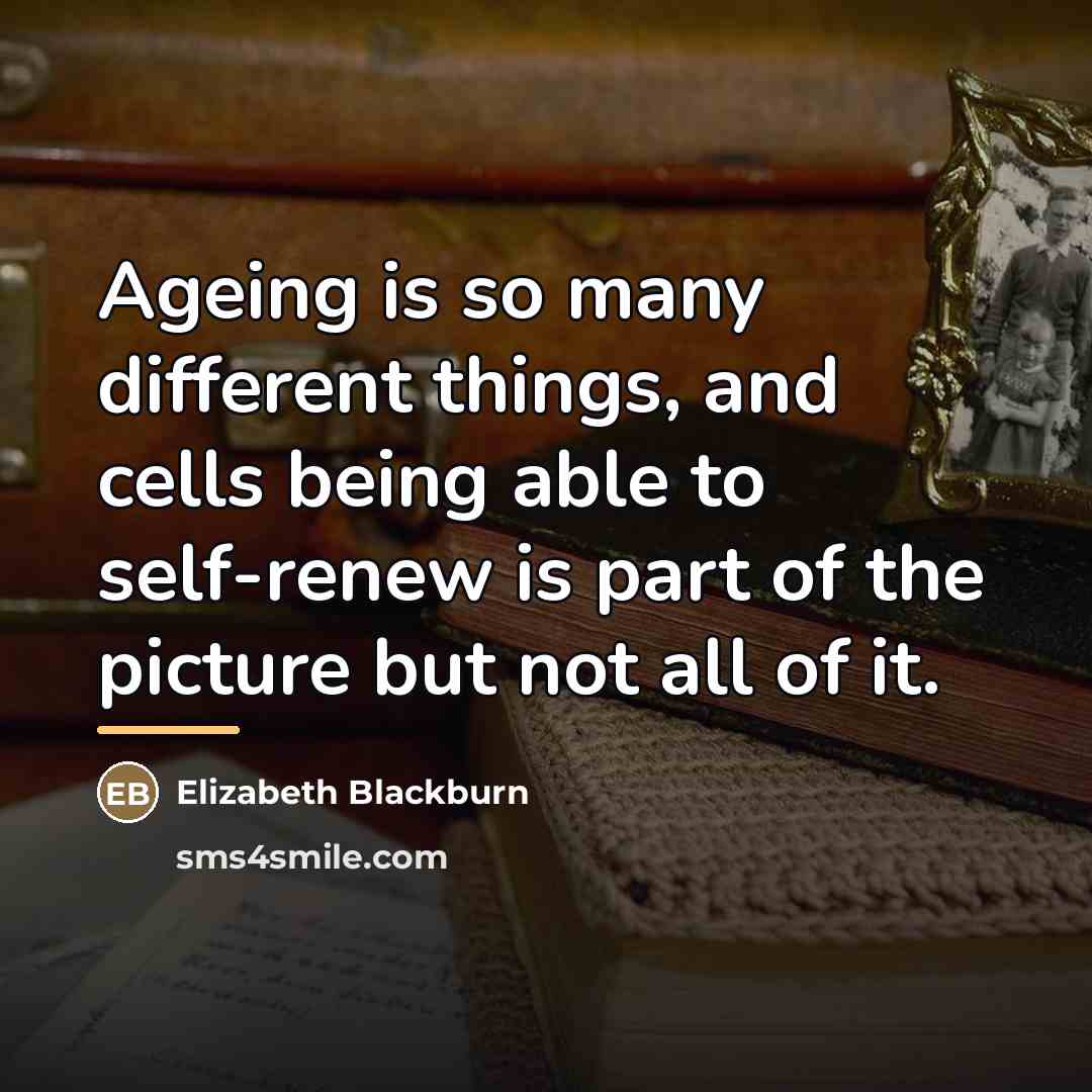 “Ageing is so many different things, and cells being able…” quote by Elizabeth Blackburn