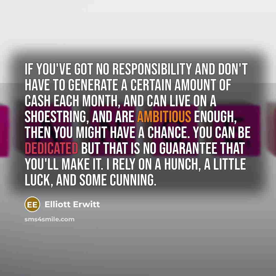“If you've got no responsibility and don't have to generate…” quote by Elliott Erwitt