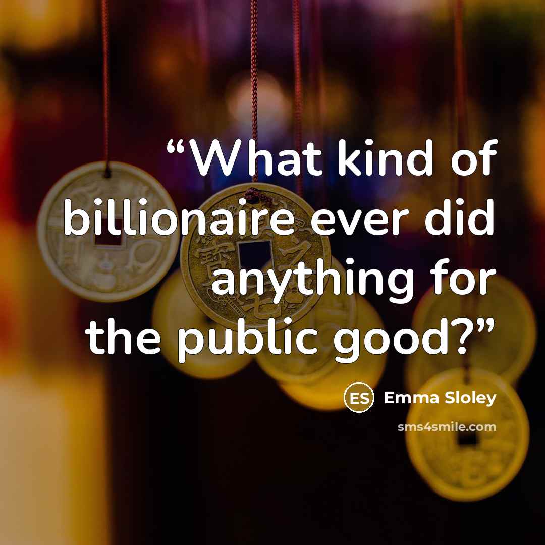 “What kind of billionaire ever did anything for the public good?” quote by Emma Sloley