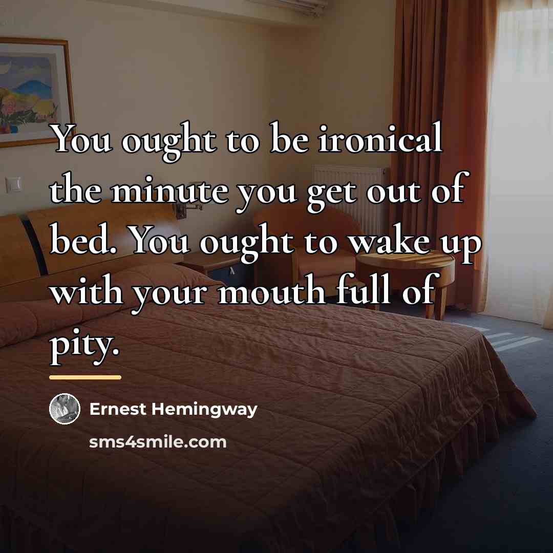 “You ought to be ironical the minute you get out…” quote by Ernest Hemingway