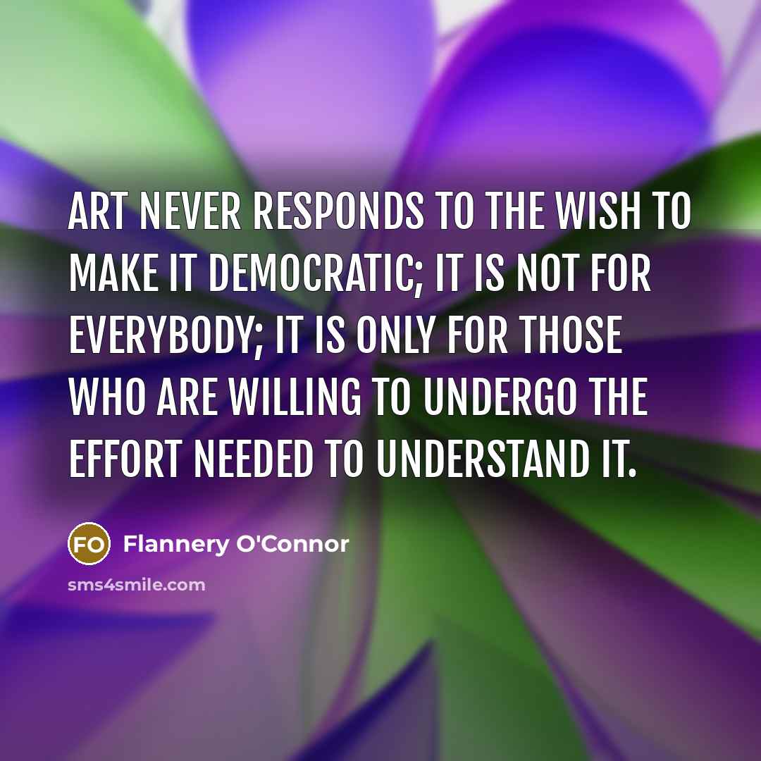 “Art never responds to the wish to make it democratic;…” quote by Flannery O'Connor