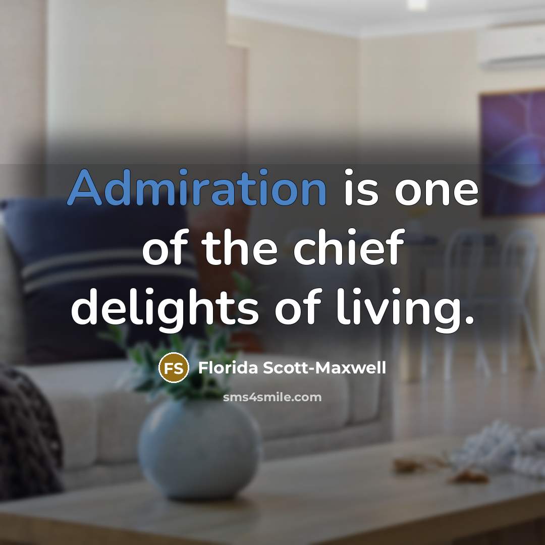 “Admiration is one of the chief delights of living.…” quote by Florida Scott-Maxwell