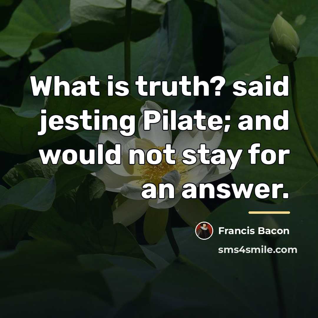 “What is truth? said jesting Pilate; and would not stay…” quote by Francis Bacon