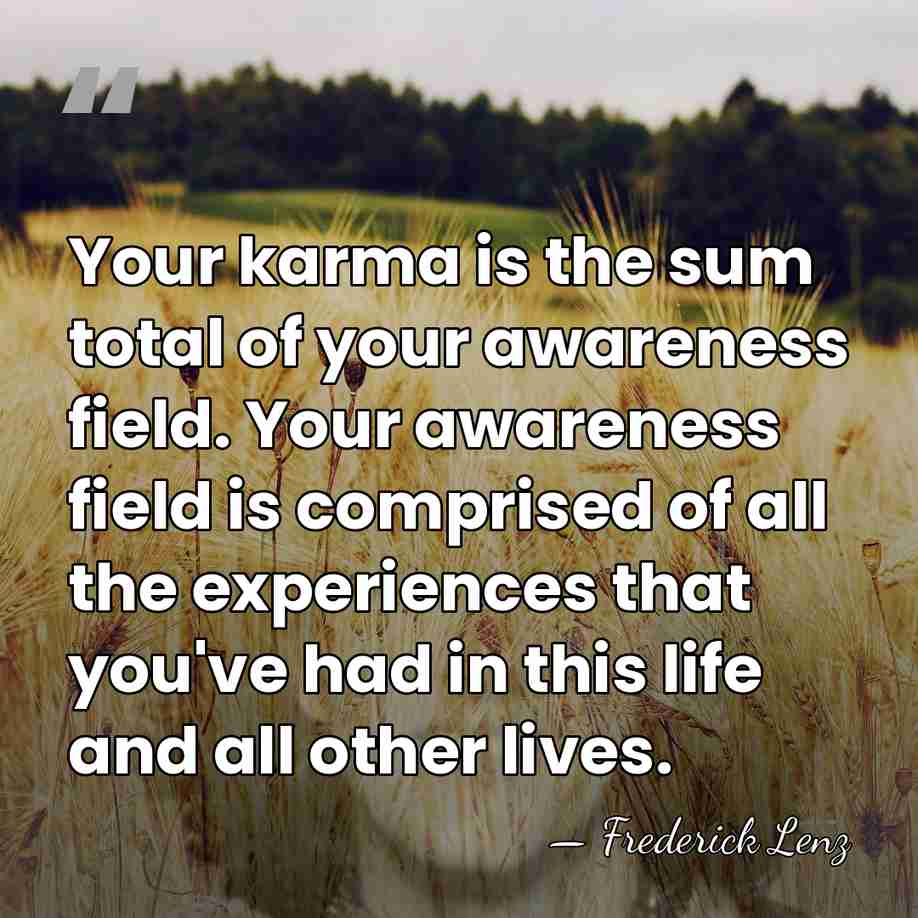 Your karma is the sum total of your awareness field. Your awareness&hellip; - Frederick Lenz