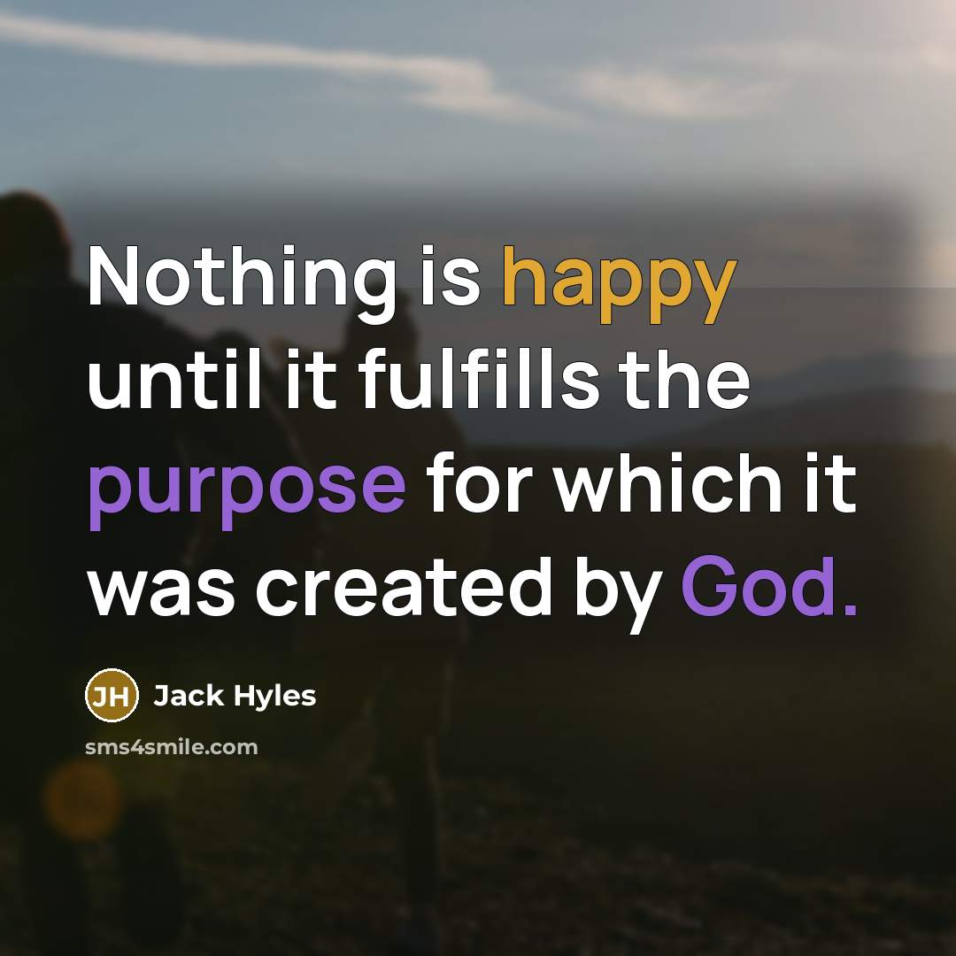 “Nothing is happy until it fulfills the purpose for which it was created by God.” quote by Jack Hyles