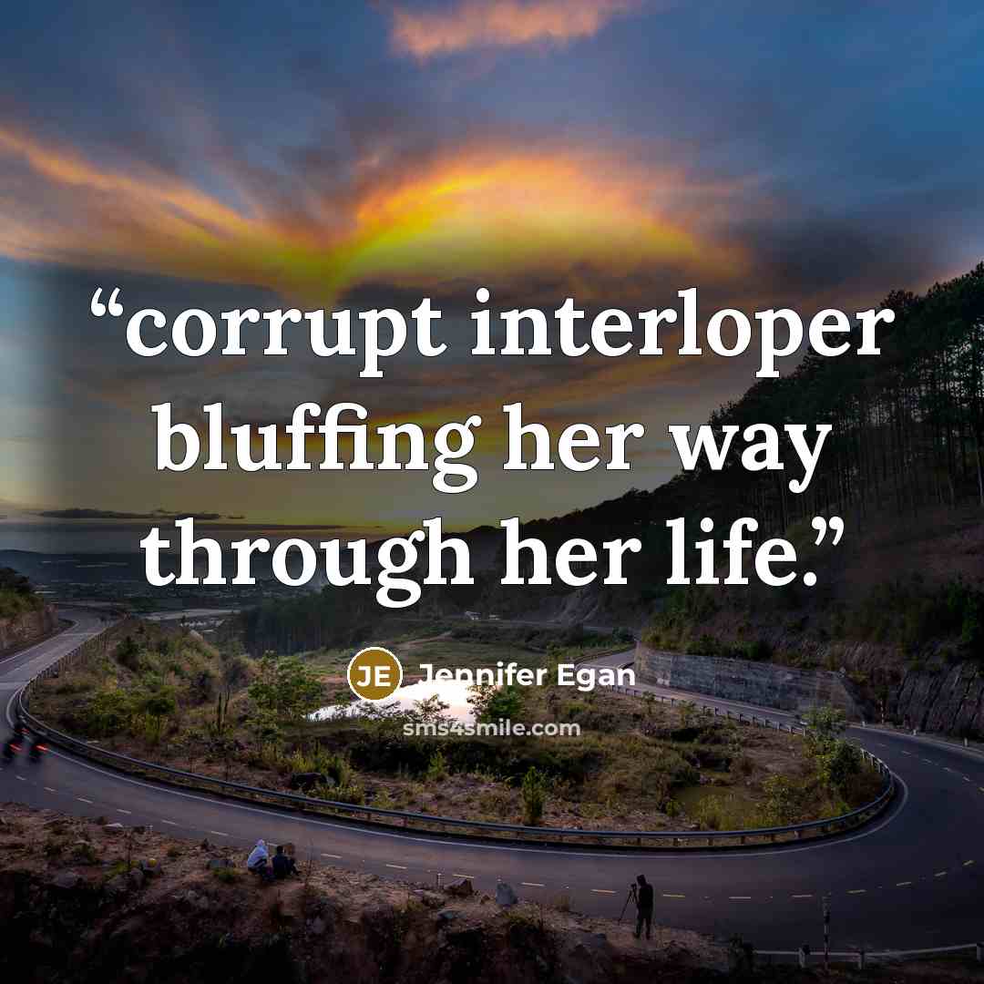“corrupt interloper bluffing her way through her life.” quote by Jennifer Egan