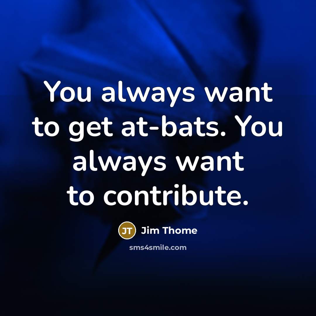 “You always want to get at-bats. You always want to…” quote by Jim Thome