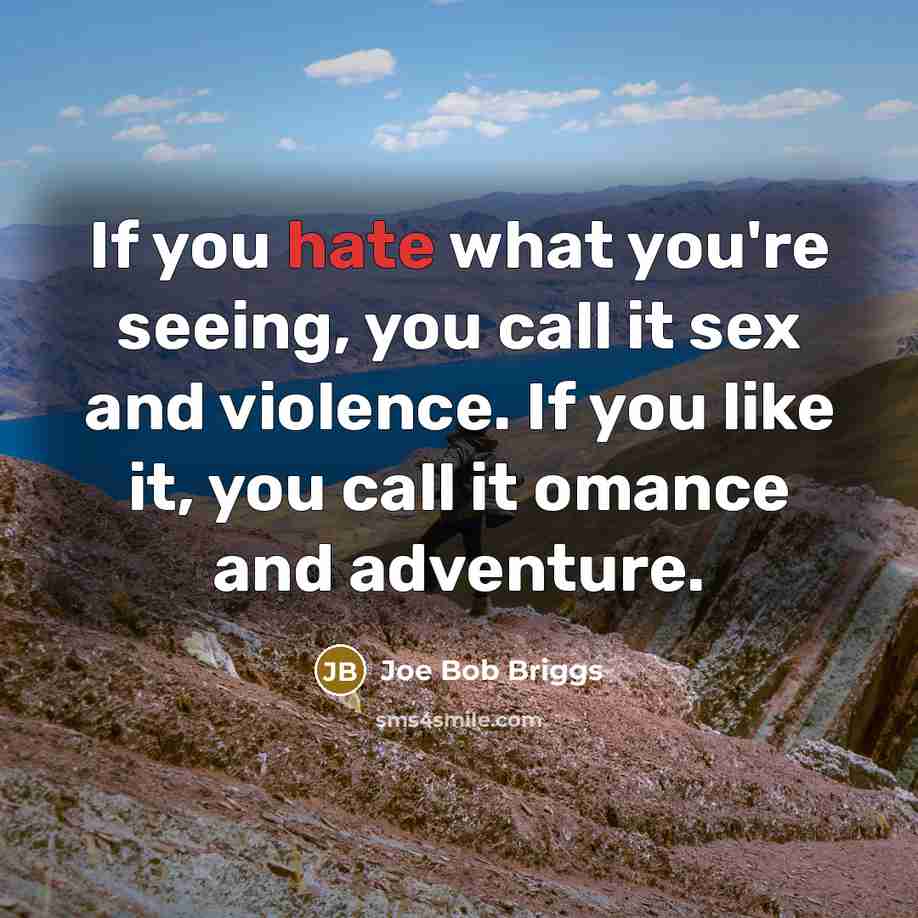 “If you hate what you're seeing, you call it sex…” quote by Joe Bob Briggs