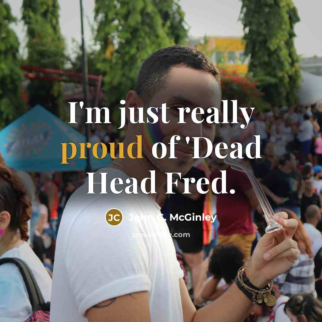 “I'm just really proud of 'Dead Head Fred.…” quote by John C. McGinley