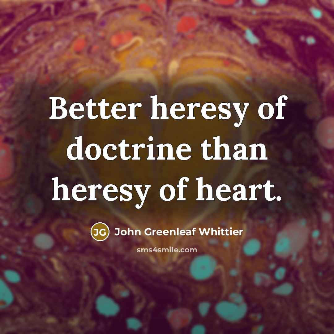 “Better heresy of doctrine than heresy of heart.…” quote by John Greenleaf Whittier