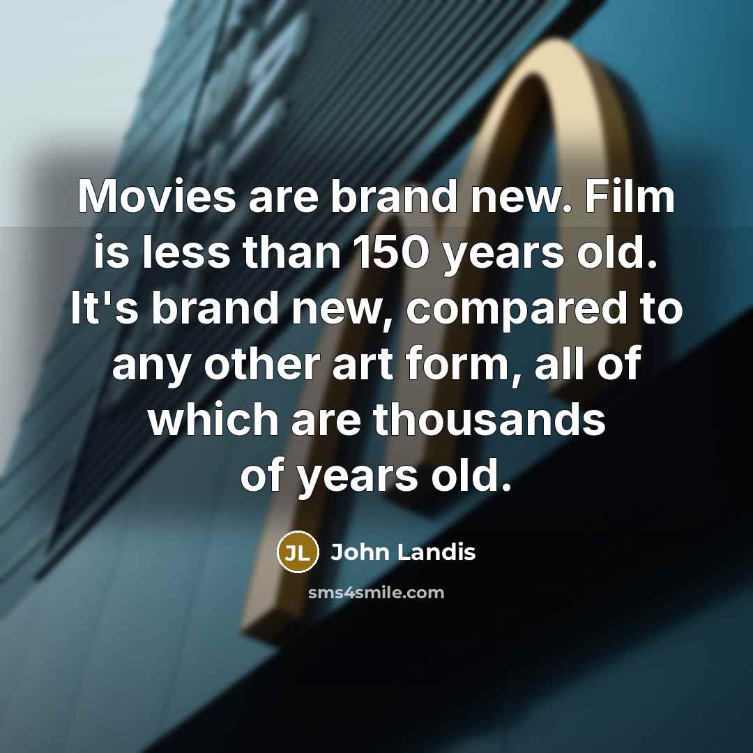 “Movies are brand new. Film is less than 150 years…” quote by John Landis