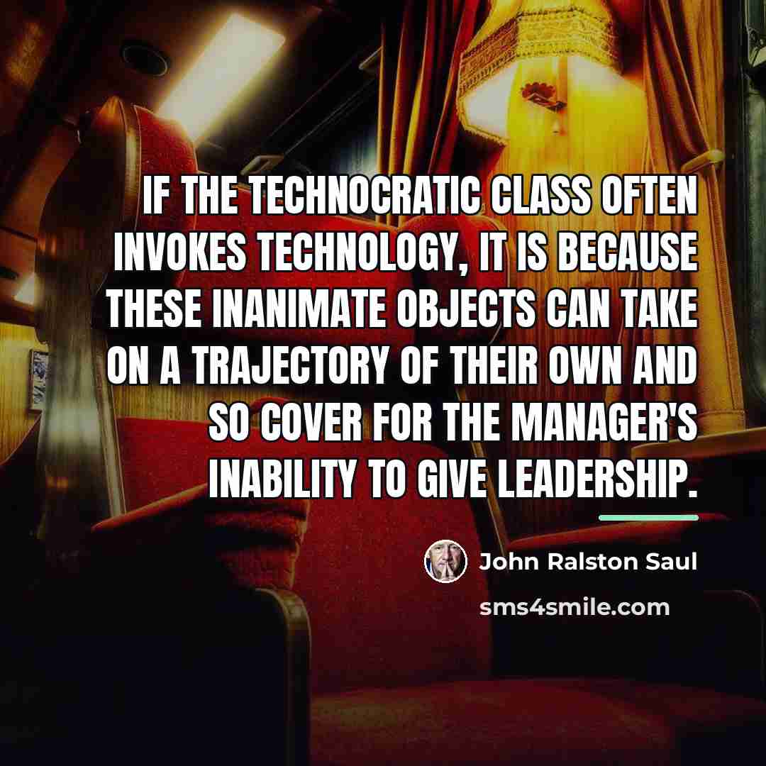 “If the technocratic class often invokes technology, it is because…” quote by John Ralston Saul