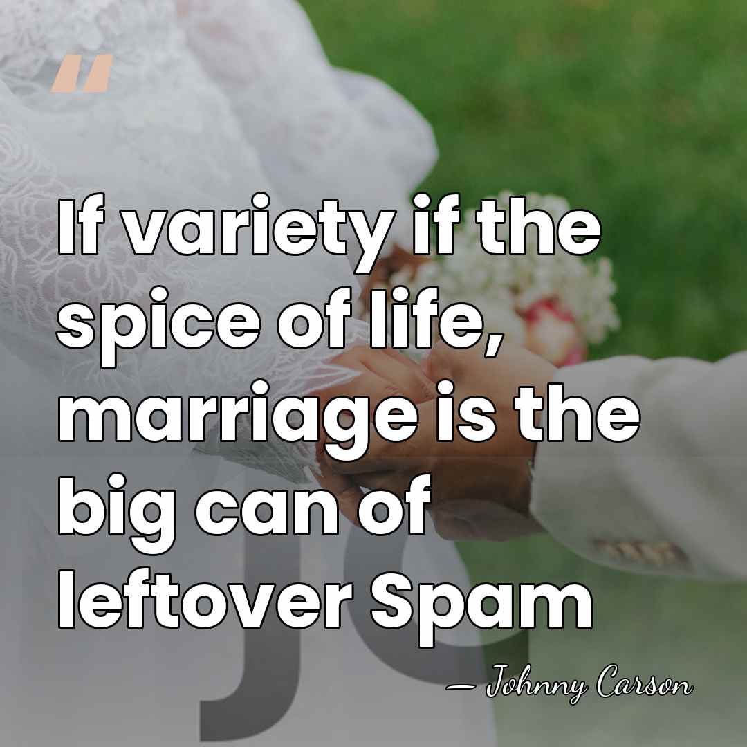 If variety if the spice of life, marriage is the big can&hellip; - Johnny Carson