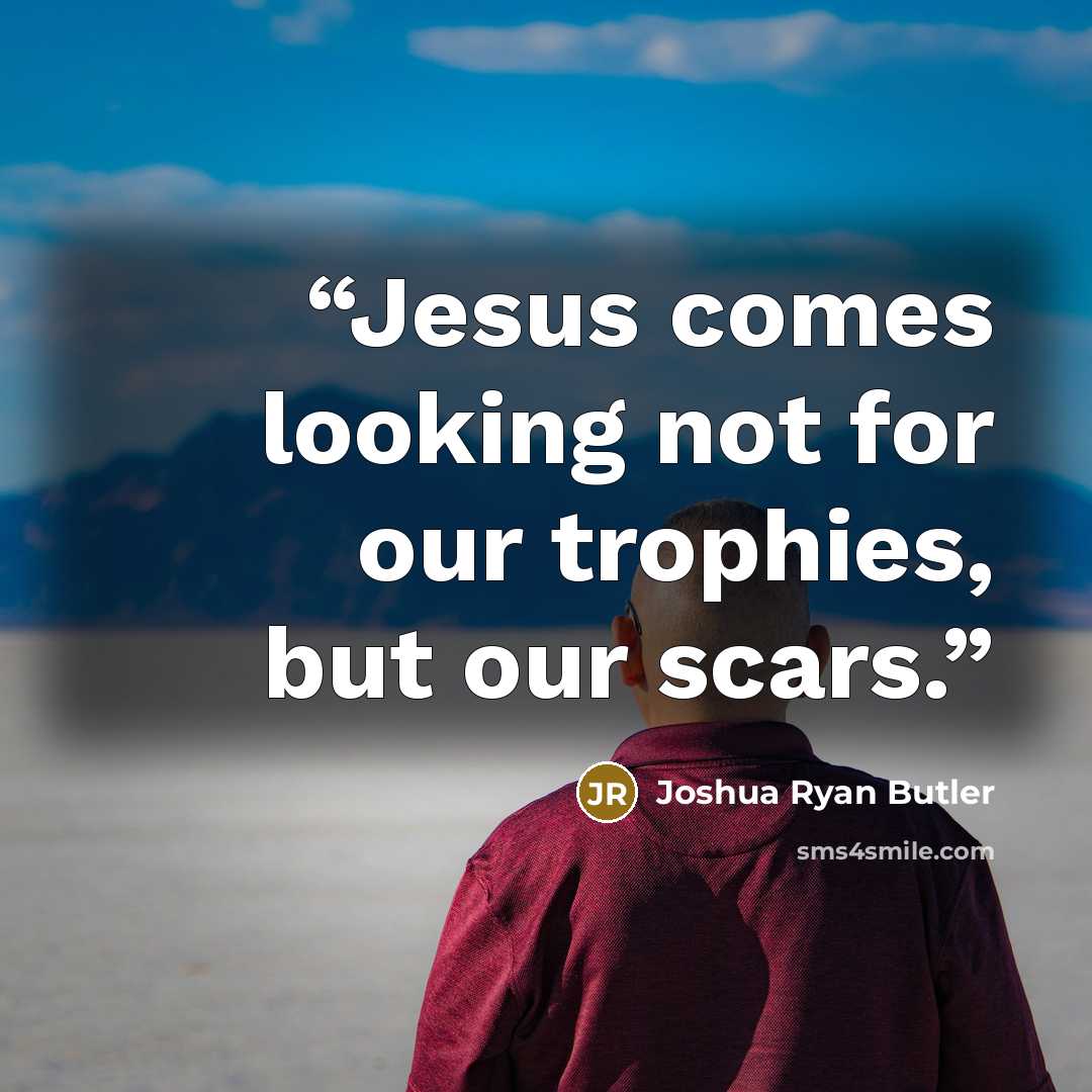 “Jesus comes looking not for our trophies, but our scars.” quote by Joshua Ryan Butler