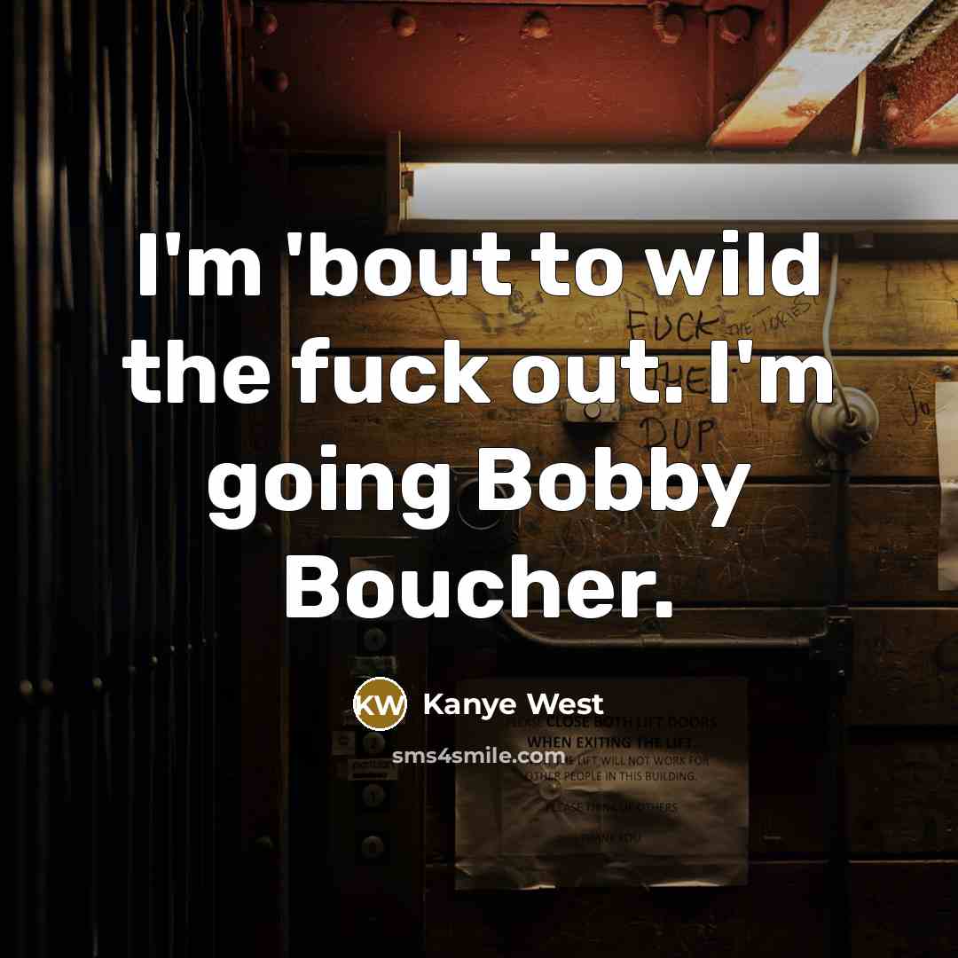 “I'm 'bout to wild the fuck out. I'm going Bobby Boucher.” quote by Kanye West