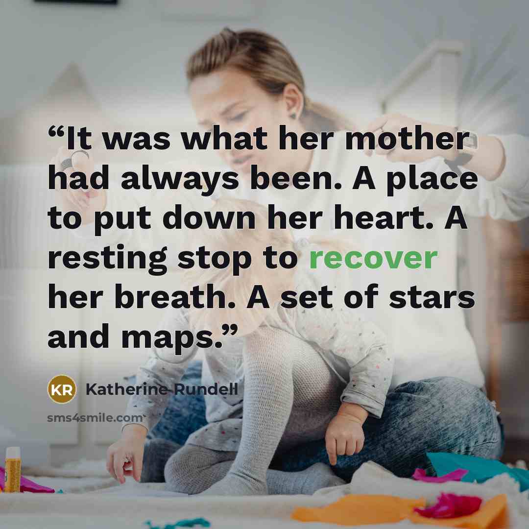 “It was what her mother had always been. A place to put down her heart. A resting stop to recover her breath. A set of stars and maps.” quote by Katherine Rundell